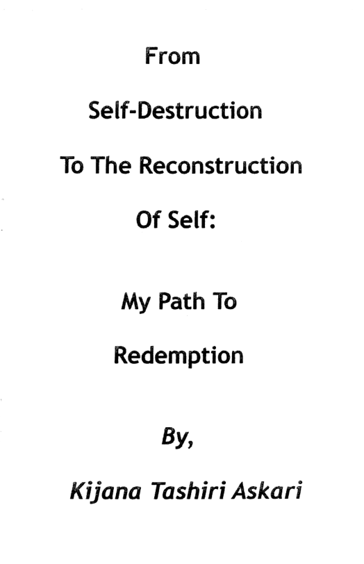 From
Self-Destruction
To The Reconstruction

Of Self:

My Path To

Redemption

By,

Kijana Tashiri Askari
